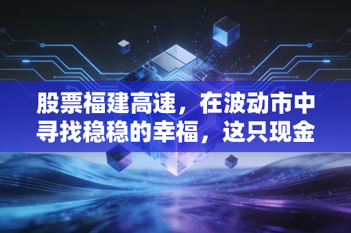 股票福建高速,在波动市中寻找稳稳的幸福,这只现金奶牛还能跑多远?
