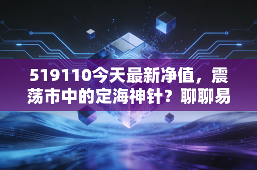 519110今天最新净值,震荡市中的定海神针?聊聊易方达沪深300ETF联接的投资真相