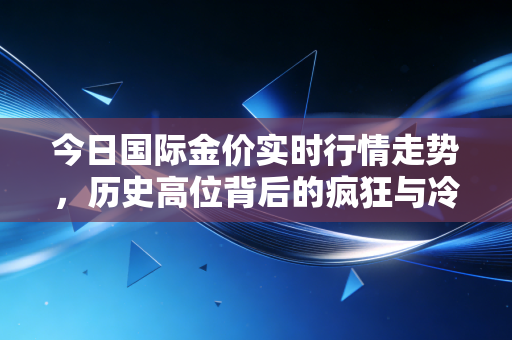 今日国际金价实时行情走势，历史高位背后的疯狂与冷静，我们还要不要上车？