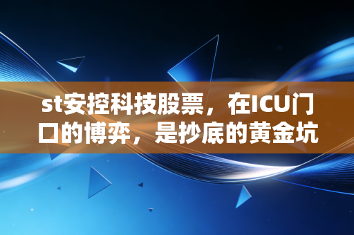 st安控科技股票，在ICU门口的博弈，是抄底的黄金坑还是退市的万丈深渊？
