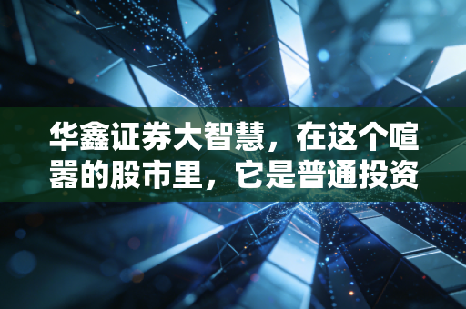 华鑫证券大智慧,在这个喧嚣的股市里,它是普通投资者的外挂还是摆设?