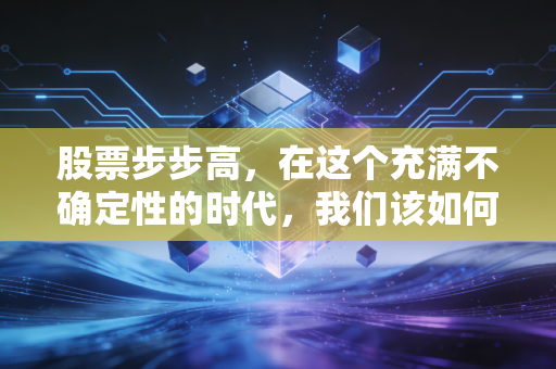 股票步步高,在这个充满不确定性的时代,我们该如何守住那份慢慢变富的定力?