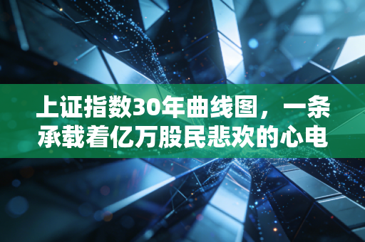 上证指数30年曲线图,一条承载着亿万股民悲欢的心电图,我们到底在期待什么?