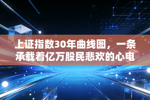 上证指数30年曲线图,一条承载着亿万股民悲欢的心电图,我们到底在期待什么?