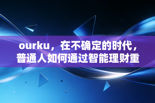 ourku，在不确定的时代，普通人如何通过智能理财重塑财富安全感