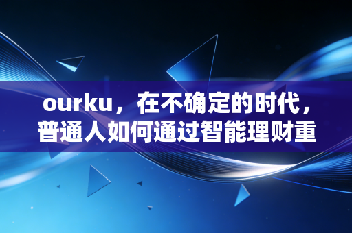 ourku，在不确定的时代，普通人如何通过智能理财重塑财富安全感