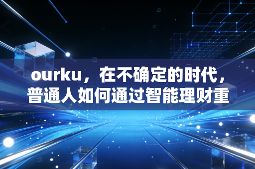 ourku，在不确定的时代，普通人如何通过智能理财重塑财富安全感