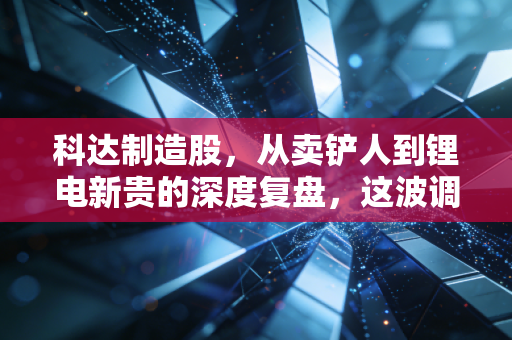 科达制造股，从卖铲人到锂电新贵的深度复盘，这波调整到底是不是机会？