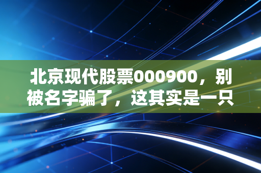 北京现代股票000900，别被名字骗了，这其实是一只稳健的路产金矿