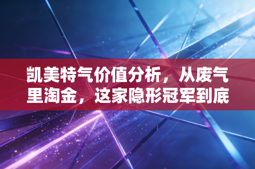 凯美特气价值分析,从废气里淘金,这家隐形冠军到底值不值得守候?