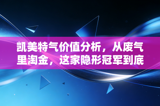 凯美特气价值分析,从废气里淘金,这家隐形冠军到底值不值得守候?