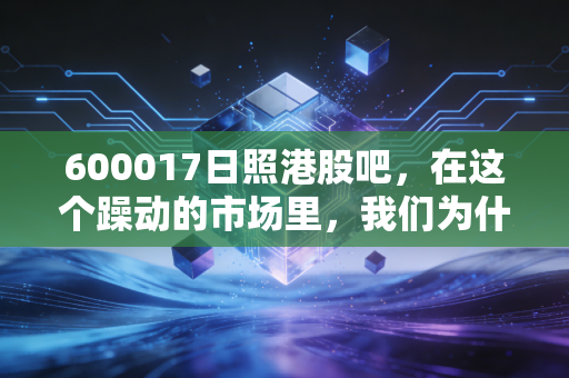 600017日照港股吧，在这个躁动的市场里，我们为什么还要守着这座老港口？