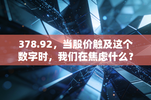 378.92,当股价触及这个数字时,我们在焦虑什么?