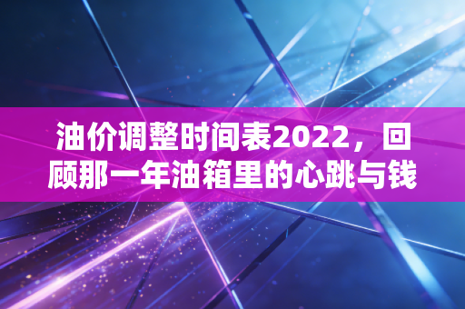 油价调整时间表2022,回顾那一年油箱里的心跳与钱包的哀叹