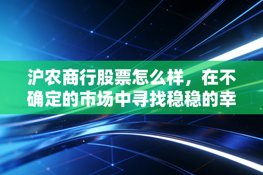 沪农商行股票怎么样,在不确定的市场中寻找稳稳的幸福