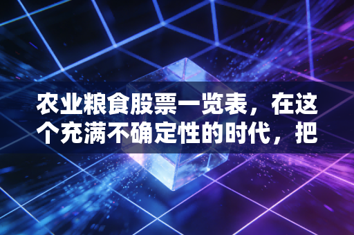 农业粮食股票一览表,在这个充满不确定性的时代,把饭碗端在自己手里的投资逻辑