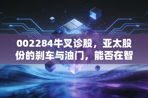 002284牛叉诊股,亚太股份的刹车与油门,能否在智能驾驶赛道弯道超车?