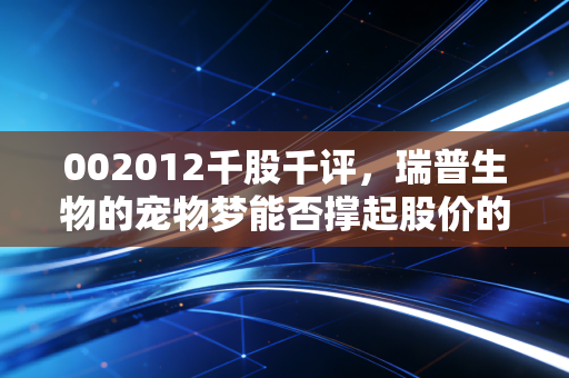 002012千股千评,瑞普生物的宠物梦能否撑起股价的下半场?