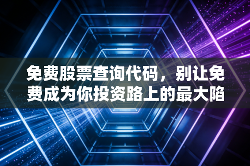 免费股票查询代码,别让免费成为你投资路上的最大陷阱