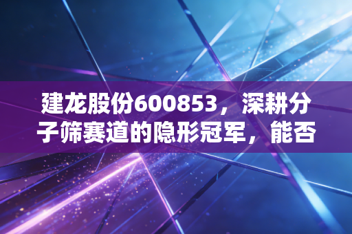 建龙股份600853,深耕分子筛赛道的隐形冠军,能否穿越周期迎来价值重估?