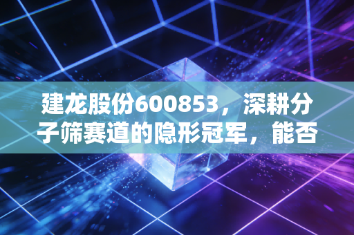 建龙股份600853,深耕分子筛赛道的隐形冠军,能否穿越周期迎来价值重估?