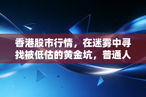 香港股市行情，在迷雾中寻找被低估的黄金坑，普通人该如何自处？