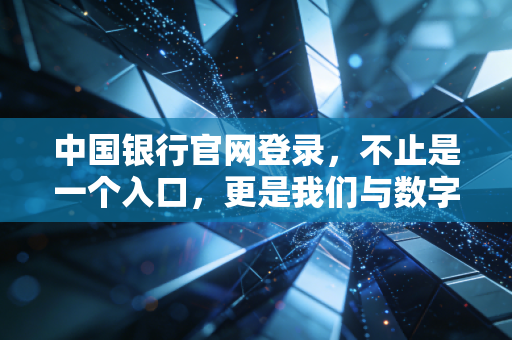 中国银行官网登录,不止是一个入口,更是我们与数字金融的深度博弈