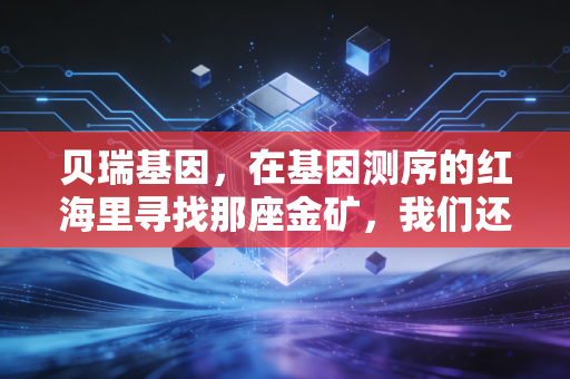 贝瑞基因,在基因测序的红海里寻找那座金矿,我们还能等多久?