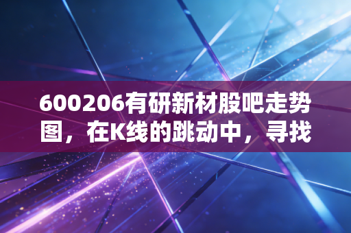 600206有研新材股吧走势图，在K线的跳动中，寻找半导体材料的硬核底气