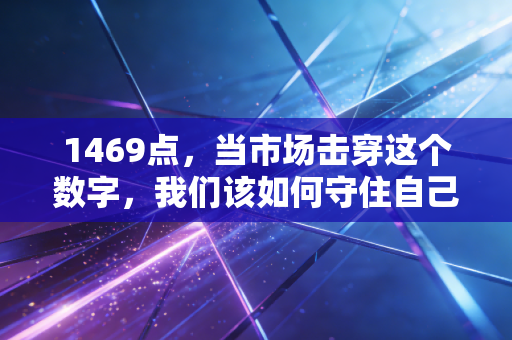 1469点,当市场击穿这个数字,我们该如何守住自己的钱包?