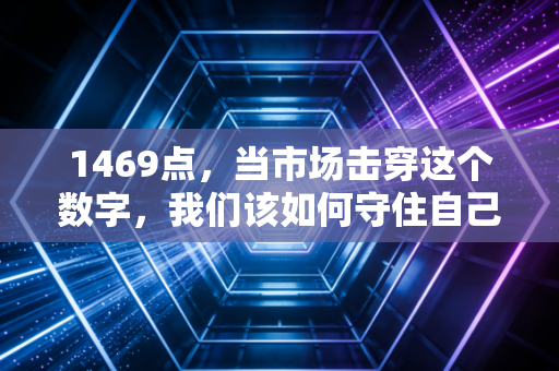 1469点,当市场击穿这个数字,我们该如何守住自己的钱包?