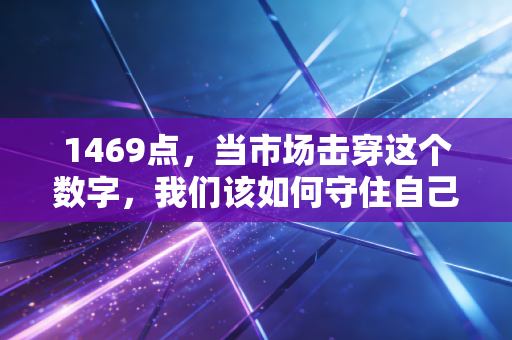 1469点,当市场击穿这个数字,我们该如何守住自己的钱包?