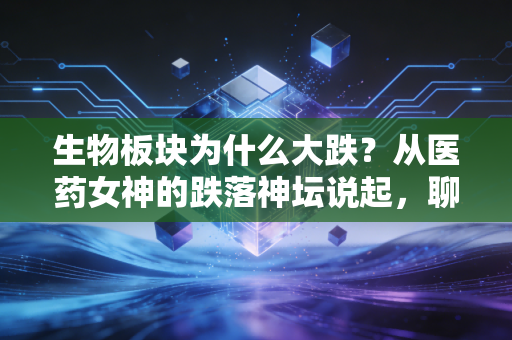 生物板块为什么大跌？从医药女神的跌落神坛说起，聊聊我的心里话