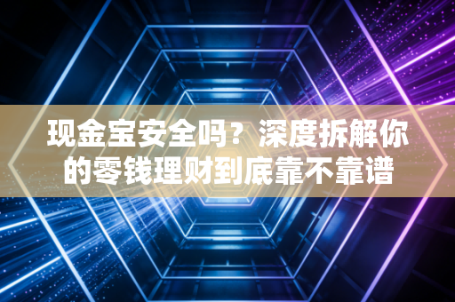 现金宝安全吗？深度拆解你的零钱理财到底靠不靠谱