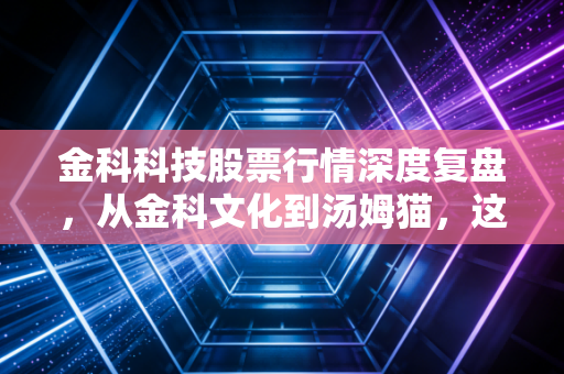 金科科技股票行情深度复盘,从金科文化到汤姆猫,这只AI概念股还能飞多高?