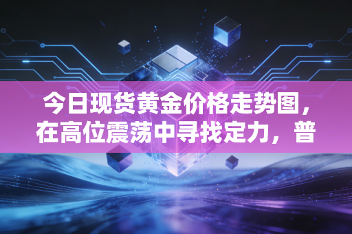 今日现货黄金价格走势图,在高位震荡中寻找定力,普通人该如何握紧手中的硬通货?