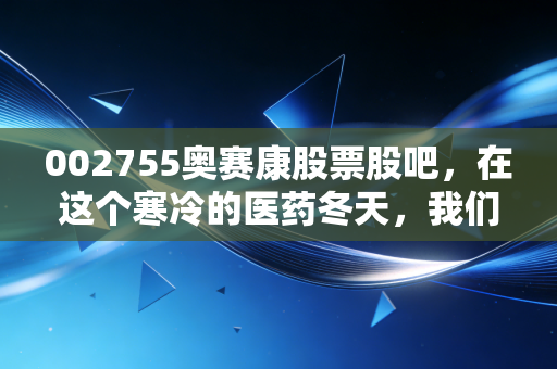 002755奥赛康股票股吧,在这个寒冷的医药冬天,我们还能抱有怎样的期待?