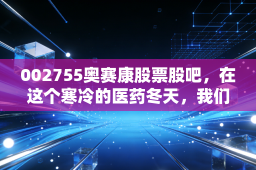 002755奥赛康股票股吧,在这个寒冷的医药冬天,我们还能抱有怎样的期待?