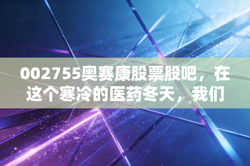 002755奥赛康股票股吧,在这个寒冷的医药冬天,我们还能抱有怎样的期待?