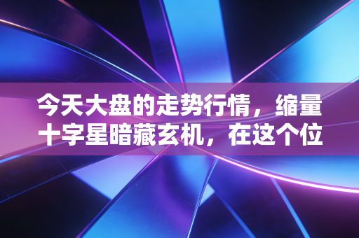 今天大盘的走势行情,缩量十字星暗藏玄机,在这个位置我们该恐惧还是贪婪?