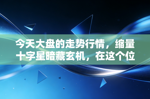 今天大盘的走势行情,缩量十字星暗藏玄机,在这个位置我们该恐惧还是贪婪?