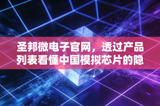 圣邦微电子官网,透过产品列表看懂中国模拟芯片的隐形冠军与投资逻辑