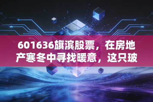 601636旗滨股票,在房地产寒冬中寻找暖意,这只玻璃茅还能打吗?