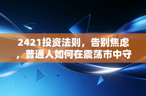 2421投资法则,告别焦虑,普通人如何在震荡市中守住财富?