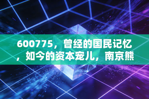 600775,曾经的国民记忆,如今的资本宠儿,南京熊猫还能疯多久?
