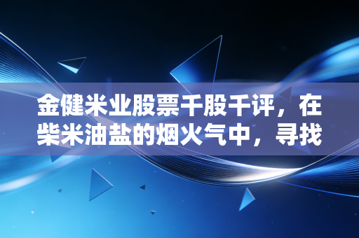 金健米业股票千股千评,在柴米油盐的烟火气中,寻找农业股的定力与变数