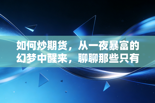 如何炒期货,从一夜暴富的幻梦中醒来,聊聊那些只有老手才懂的生存法则