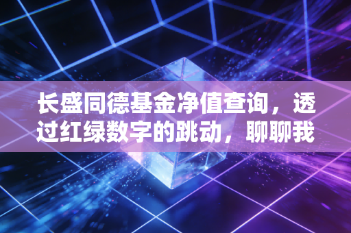 长盛同德基金净值查询,透过红绿数字的跳动,聊聊我们该如何与波动共处