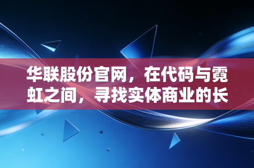 华联股份官网,在代码与霓虹之间,寻找实体商业的长期主义答案
