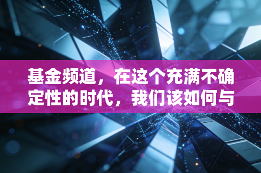 基金频道，在这个充满不确定性的时代，我们该如何与基金和平共处？